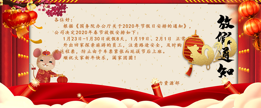 根據《國務院辦公廳關于2020年節假日安排的通知》，公司決定2020年春節放假安排如下：1月23日-1月30日放假8天，1月19日、2月1日正常上班。外出回家探親旅游的員工，注意路途安全，及時購買返程票，防止由于車票緊張而延誤節后上班。